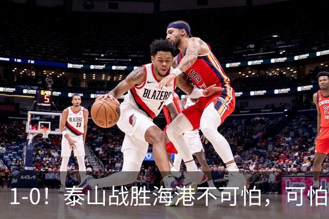 1-0！泰山战胜海港不可怕，可怕的是唐田赛后一席话，给防守打120分