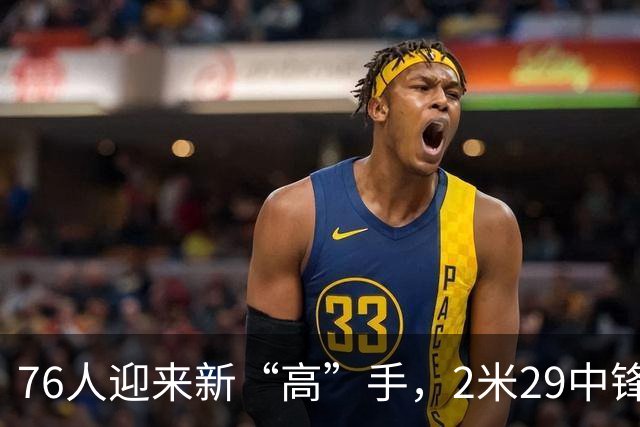 76人迎来新“高”手，2米29中锋塔克法尔正式加盟！